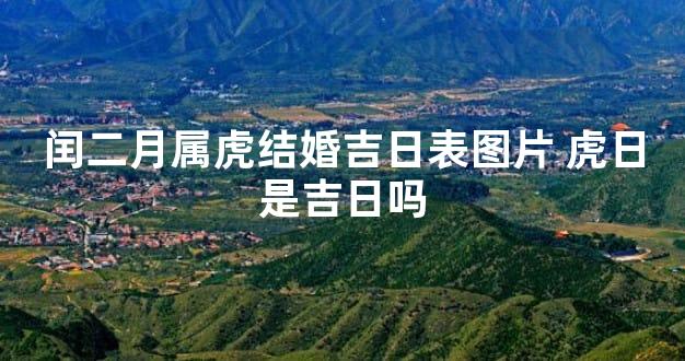 闰二月属虎结婚吉日表图片 虎日是吉日吗